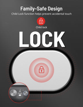 Family-Safe Design Child Lock function helps prevent accidental touch